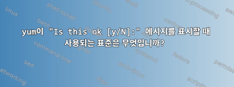 yum이 "Is this ok [y/N]:" 메시지를 표시할 때 사용되는 표준은 무엇입니까?