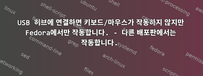 USB 허브에 연결하면 키보드/마우스가 작동하지 않지만 Fedora에서만 작동합니다. - 다른 배포판에서는 작동합니다.