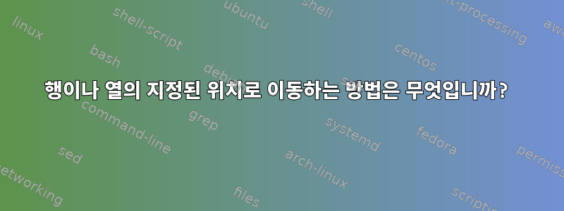 행이나 열의 지정된 위치로 이동하는 방법은 무엇입니까?