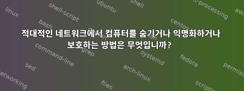 적대적인 네트워크에서 컴퓨터를 숨기거나 익명화하거나 보호하는 방법은 무엇입니까?