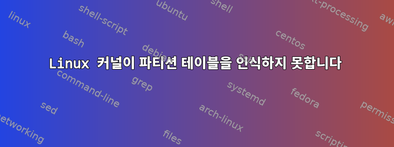 Linux 커널이 파티션 테이블을 인식하지 못합니다