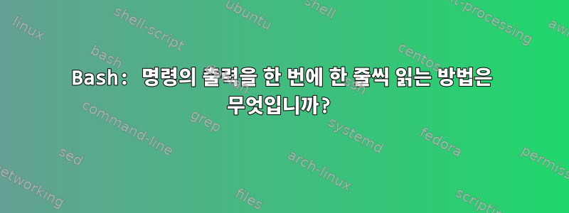 Bash: 명령의 출력을 한 번에 한 줄씩 읽는 방법은 무엇입니까?