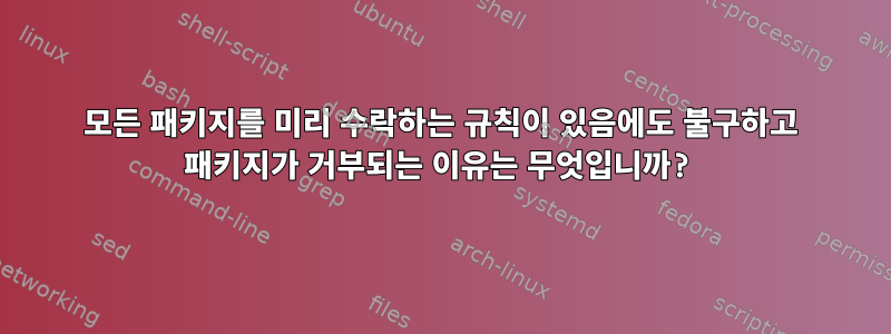 모든 패키지를 미리 수락하는 규칙이 있음에도 불구하고 패키지가 거부되는 이유는 무엇입니까?