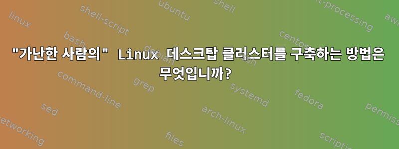 "가난한 사람의" Linux 데스크탑 클러스터를 구축하는 방법은 무엇입니까?