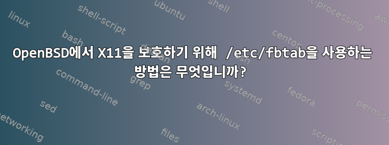 OpenBSD에서 X11을 보호하기 위해 /etc/fbtab을 사용하는 방법은 무엇입니까?