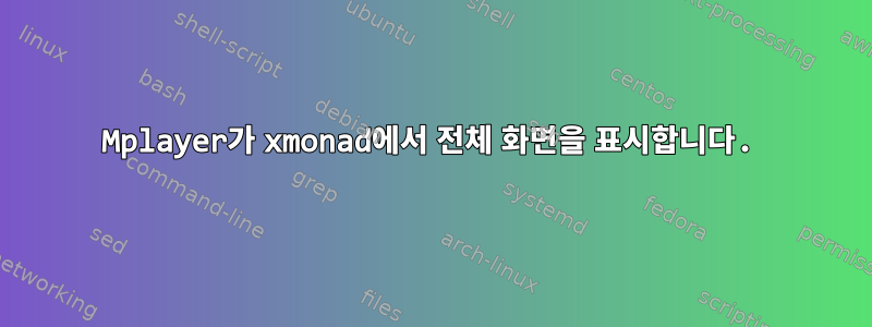 Mplayer가 xmonad에서 전체 화면을 표시합니다.