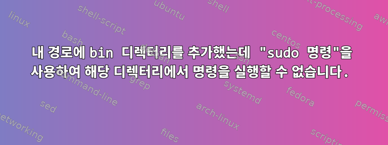 내 경로에 bin 디렉터리를 추가했는데 "sudo 명령"을 사용하여 해당 디렉터리에서 명령을 실행할 수 없습니다.