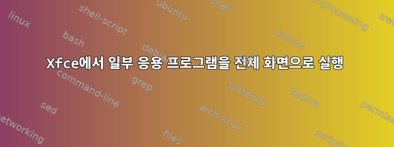 Xfce에서 일부 응용 프로그램을 전체 화면으로 실행