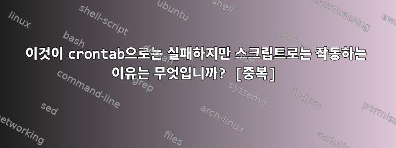 이것이 crontab으로는 실패하지만 스크립트로는 작동하는 이유는 무엇입니까? [중복]