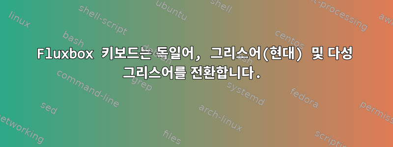 Fluxbox 키보드는 독일어, 그리스어(현대) 및 다성 그리스어를 전환합니다.