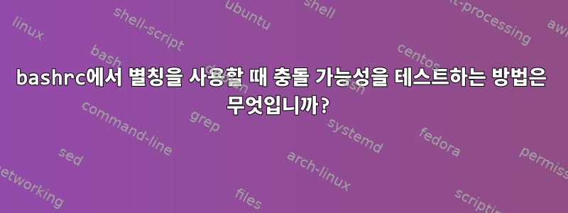 bashrc에서 별칭을 사용할 때 충돌 가능성을 테스트하는 방법은 무엇입니까?