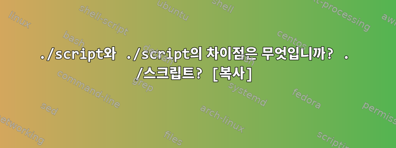 ./script와 ./script의 차이점은 무엇입니까? . /스크립트? [복사]