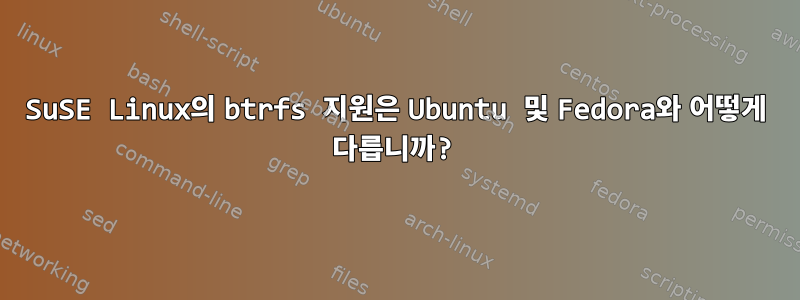 SuSE Linux의 btrfs 지원은 Ubuntu 및 Fedora와 어떻게 다릅니까?