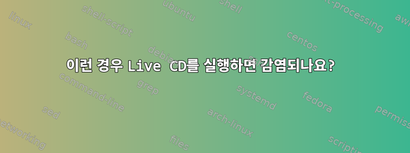 이런 경우 Live CD를 실행하면 감염되나요?