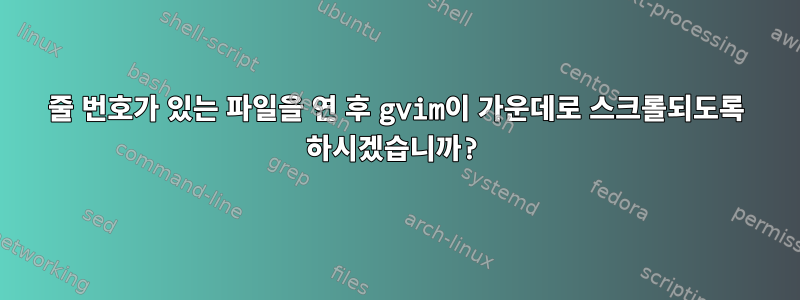 줄 번호가 있는 파일을 연 후 gvim이 가운데로 스크롤되도록 하시겠습니까?