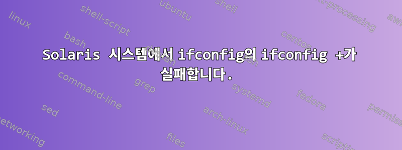 Solaris 시스템에서 ifconfig의 ifconfig +가 실패합니다.