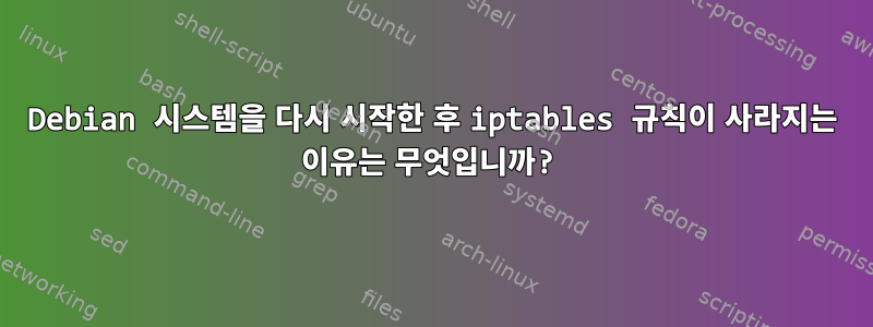 Debian 시스템을 다시 시작한 후 iptables 규칙이 사라지는 이유는 무엇입니까?