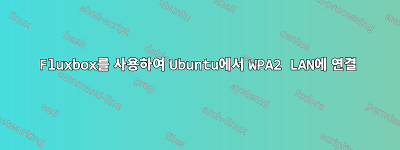 Fluxbox를 사용하여 Ubuntu에서 WPA2 LAN에 연결