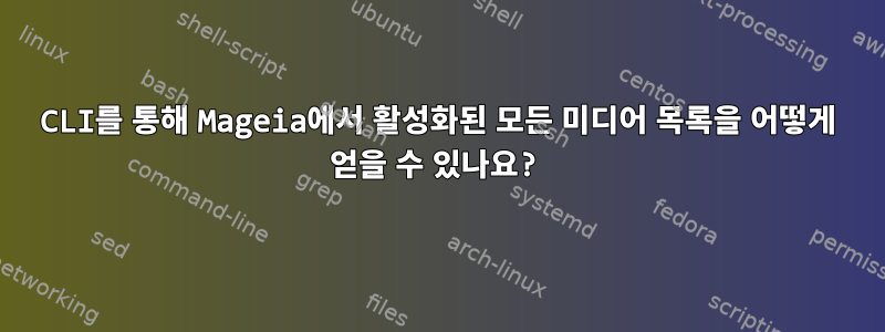 CLI를 통해 Mageia에서 활성화된 모든 미디어 목록을 어떻게 얻을 수 있나요?