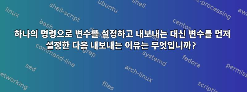 하나의 명령으로 변수를 설정하고 내보내는 대신 변수를 먼저 설정한 다음 내보내는 이유는 무엇입니까?