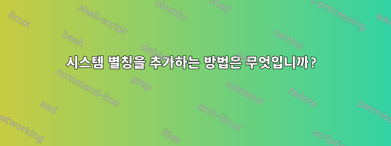 시스템 별칭을 추가하는 방법은 무엇입니까?