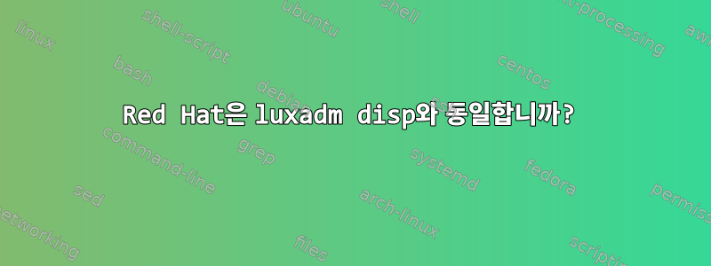 Red Hat은 luxadm disp와 동일합니까?