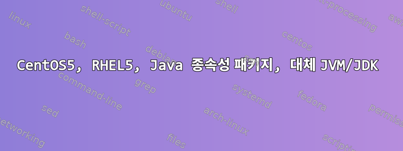 CentOS5, RHEL5, Java 종속성 패키지, 대체 JVM/JDK