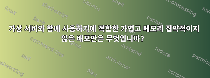 가상 서버와 함께 사용하기에 적합한 가볍고 메모리 집약적이지 않은 배포판은 무엇입니까?