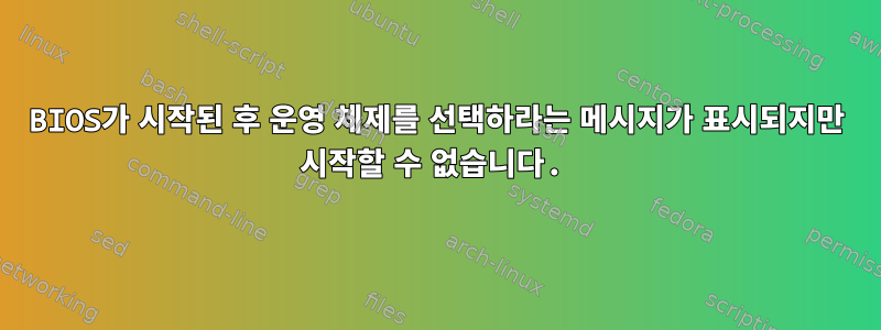 BIOS가 시작된 후 운영 체제를 선택하라는 메시지가 표시되지만 시작할 수 없습니다.