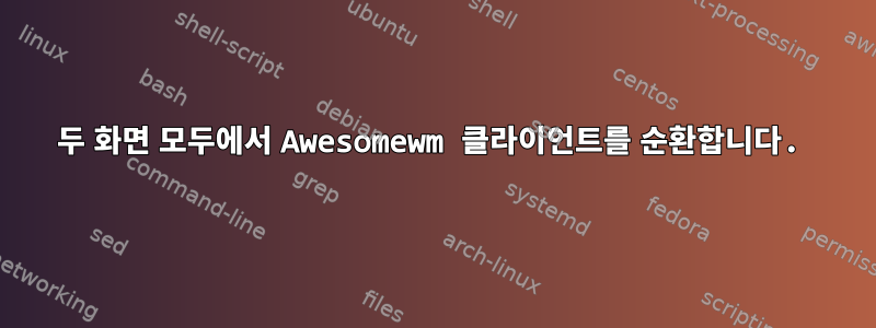 두 화면 모두에서 Awesomewm 클라이언트를 순환합니다.