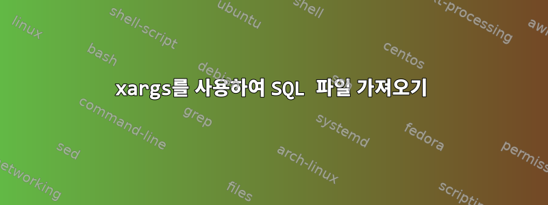 xargs를 사용하여 SQL 파일 가져오기