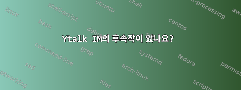 Ytalk IM의 후속작이 있나요?