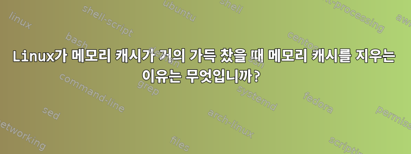 Linux가 메모리 캐시가 거의 가득 찼을 때 메모리 캐시를 지우는 이유는 무엇입니까?