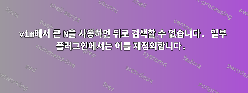 vim에서 큰 N을 사용하면 뒤로 검색할 수 없습니다. 일부 플러그인에서는 이를 재정의합니다.