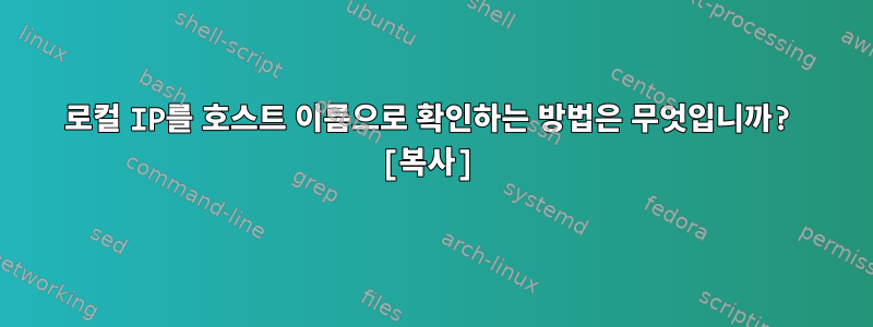 로컬 IP를 호스트 이름으로 확인하는 방법은 무엇입니까? [복사]