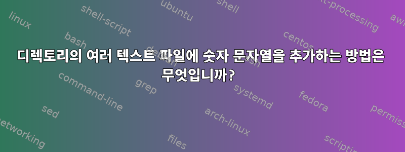 디렉토리의 여러 텍스트 파일에 숫자 문자열을 추가하는 방법은 무엇입니까?