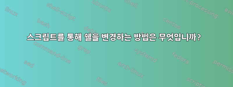 스크립트를 통해 쉘을 변경하는 방법은 무엇입니까?