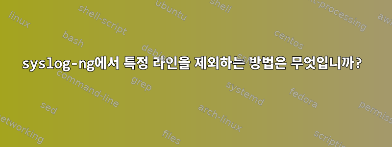 syslog-ng에서 특정 라인을 제외하는 방법은 무엇입니까?