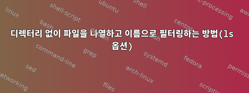 디렉터리 없이 파일을 나열하고 이름으로 필터링하는 방법(ls 옵션)