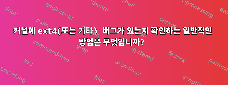 커널에 ext4(또는 기타) 버그가 있는지 확인하는 일반적인 방법은 무엇입니까?