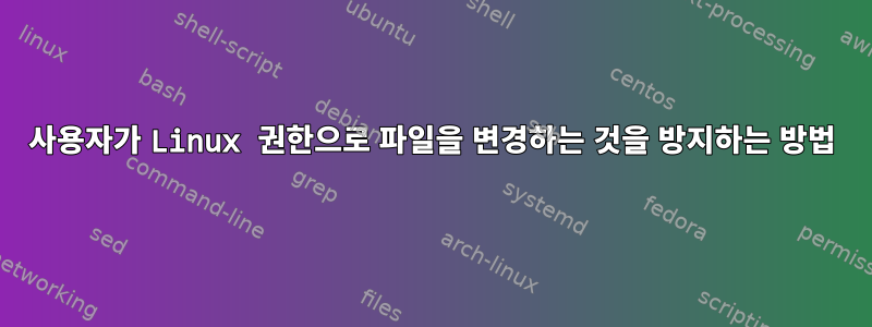 사용자가 Linux 권한으로 파일을 변경하는 것을 방지하는 방법