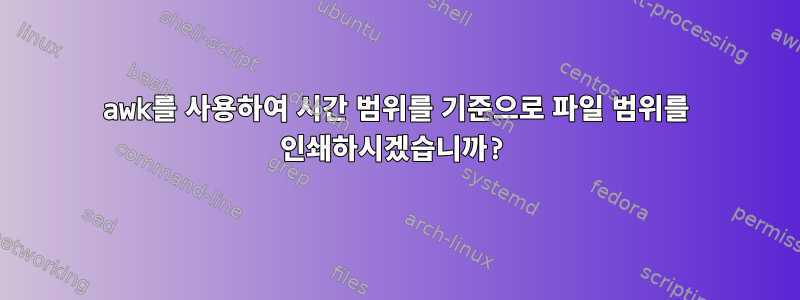 awk를 사용하여 시간 범위를 기준으로 파일 범위를 인쇄하시겠습니까?