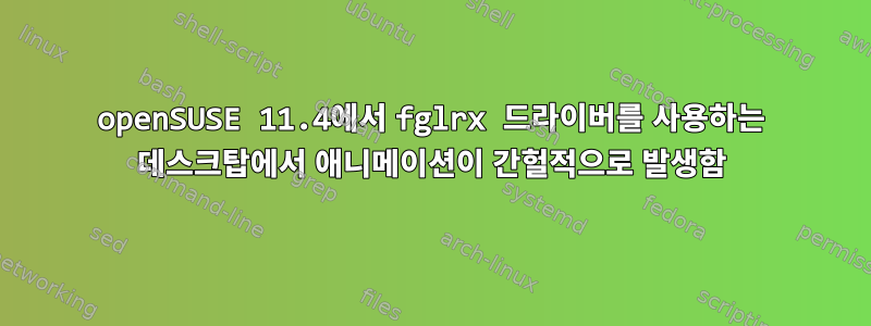 openSUSE 11.4에서 fglrx 드라이버를 사용하는 데스크탑에서 애니메이션이 간헐적으로 발생함