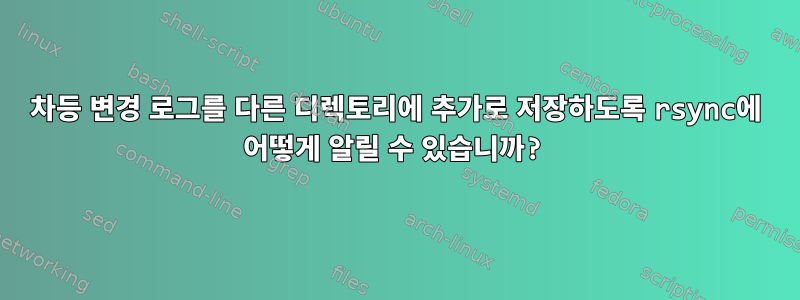 차등 변경 로그를 다른 디렉토리에 추가로 저장하도록 rsync에 어떻게 알릴 수 있습니까?