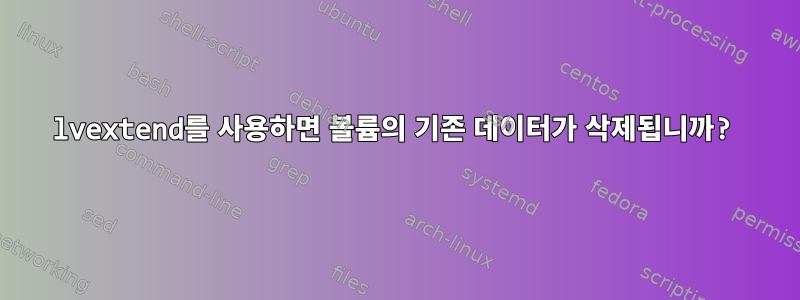 lvextend를 사용하면 볼륨의 기존 데이터가 삭제됩니까?