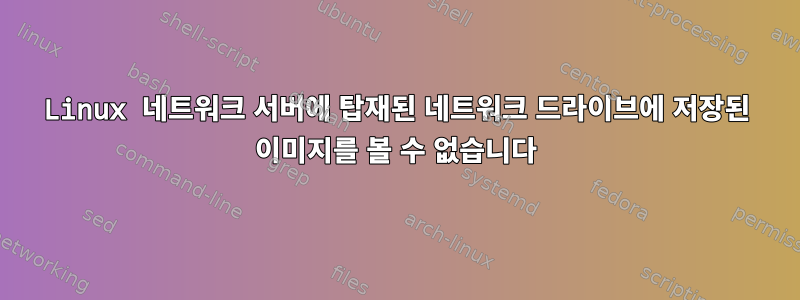 Linux 네트워크 서버에 탑재된 네트워크 드라이브에 저장된 이미지를 볼 수 없습니다