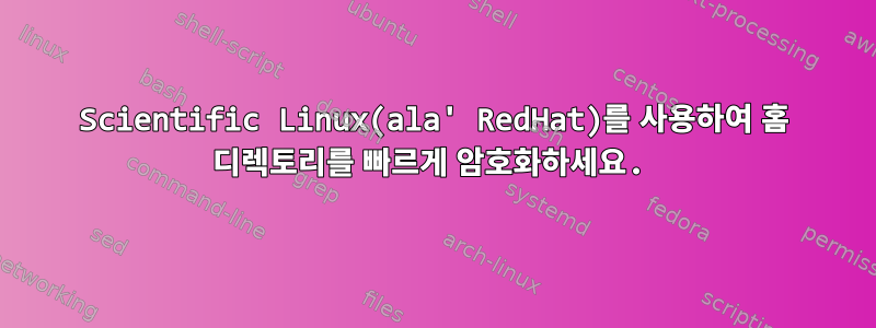 Scientific Linux(ala' RedHat)를 사용하여 홈 디렉토리를 빠르게 암호화하세요.