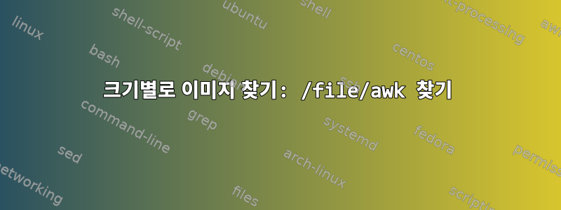 크기별로 이미지 찾기: /file/awk 찾기