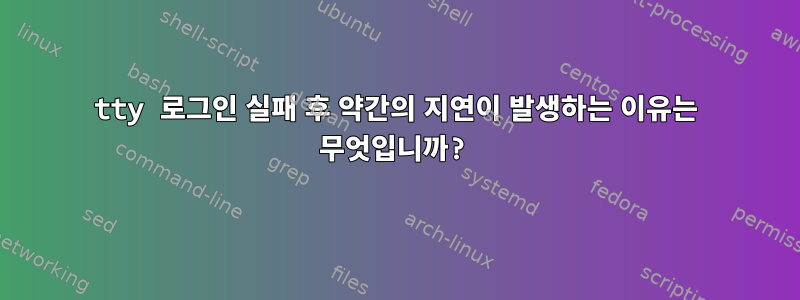 tty 로그인 실패 후 약간의 지연이 발생하는 이유는 무엇입니까?