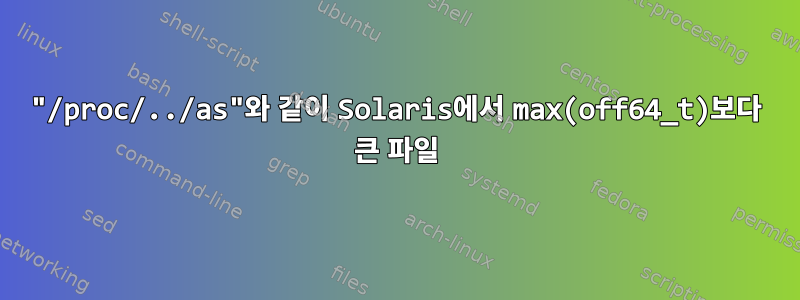 "/proc/../as"와 같이 Solaris에서 max(off64_t)보다 큰 파일